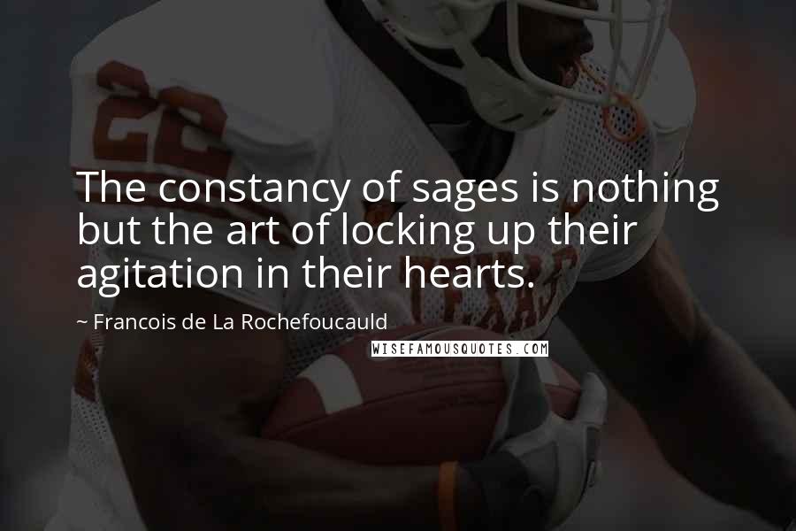 Francois De La Rochefoucauld Quotes: The constancy of sages is nothing but the art of locking up their agitation in their hearts.