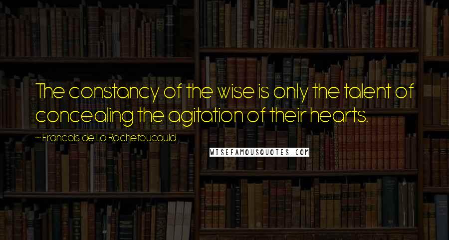 Francois De La Rochefoucauld Quotes: The constancy of the wise is only the talent of concealing the agitation of their hearts.