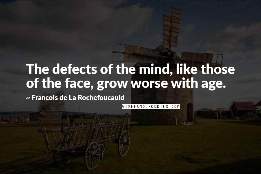 Francois De La Rochefoucauld Quotes: The defects of the mind, like those of the face, grow worse with age.
