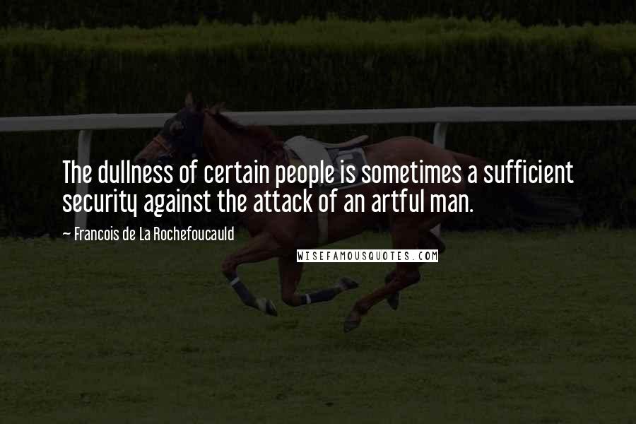 Francois De La Rochefoucauld Quotes: The dullness of certain people is sometimes a sufficient security against the attack of an artful man.
