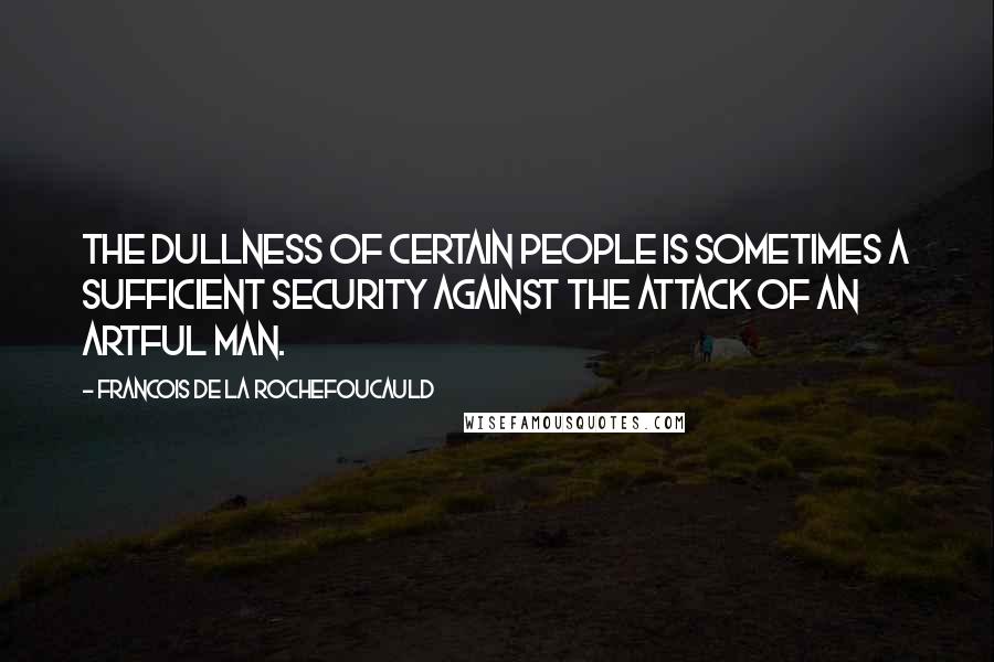 Francois De La Rochefoucauld Quotes: The dullness of certain people is sometimes a sufficient security against the attack of an artful man.
