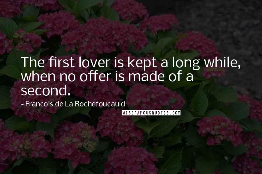 Francois De La Rochefoucauld Quotes: The first lover is kept a long while, when no offer is made of a second.