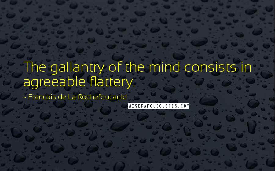 Francois De La Rochefoucauld Quotes: The gallantry of the mind consists in agreeable flattery.