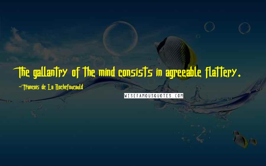 Francois De La Rochefoucauld Quotes: The gallantry of the mind consists in agreeable flattery.