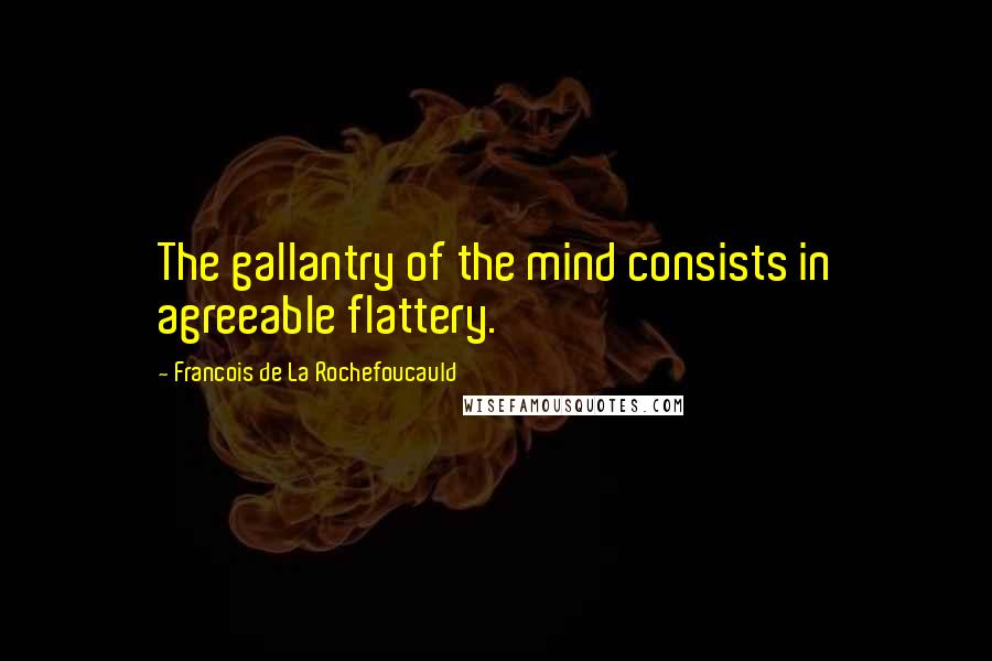 Francois De La Rochefoucauld Quotes: The gallantry of the mind consists in agreeable flattery.