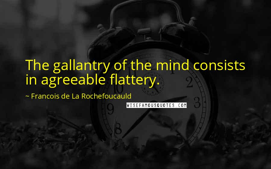 Francois De La Rochefoucauld Quotes: The gallantry of the mind consists in agreeable flattery.