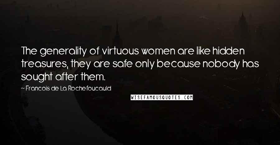 Francois De La Rochefoucauld Quotes: The generality of virtuous women are like hidden treasures, they are safe only because nobody has sought after them.