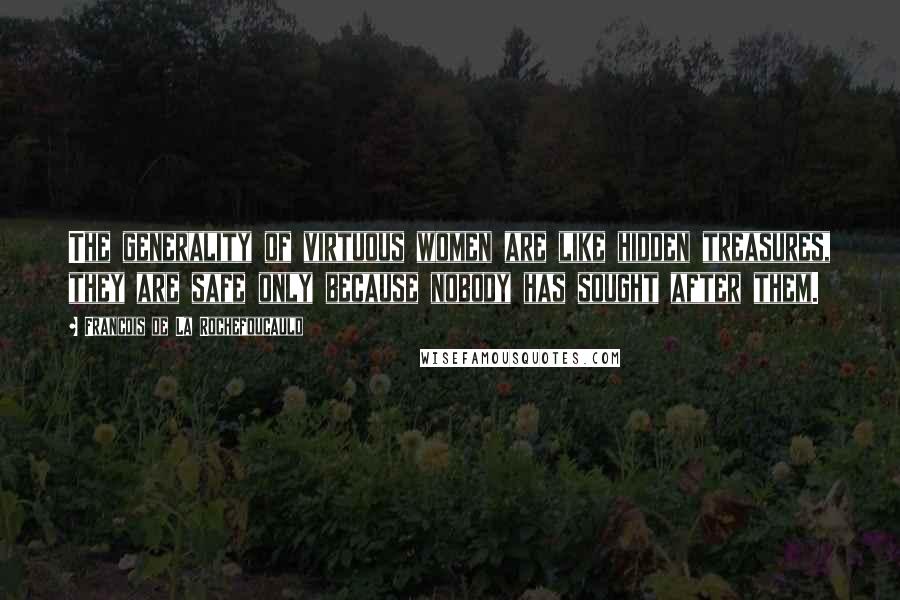 Francois De La Rochefoucauld Quotes: The generality of virtuous women are like hidden treasures, they are safe only because nobody has sought after them.