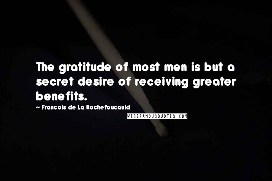 Francois De La Rochefoucauld Quotes: The gratitude of most men is but a secret desire of receiving greater benefits.