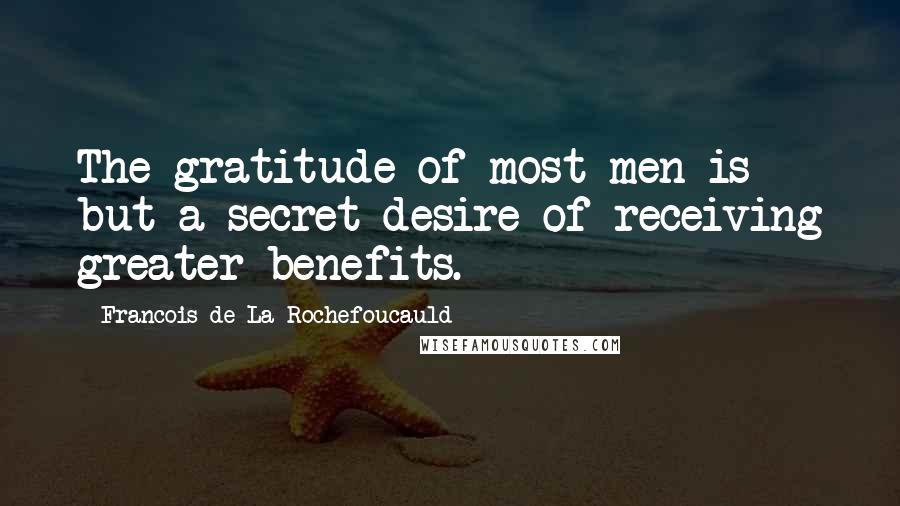 Francois De La Rochefoucauld Quotes: The gratitude of most men is but a secret desire of receiving greater benefits.