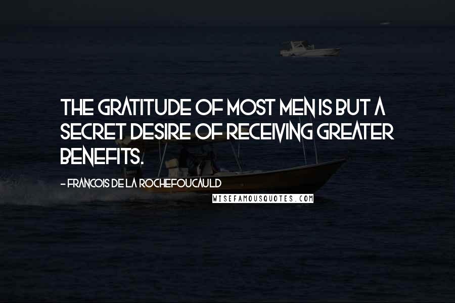 Francois De La Rochefoucauld Quotes: The gratitude of most men is but a secret desire of receiving greater benefits.