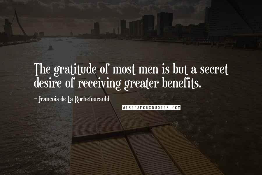 Francois De La Rochefoucauld Quotes: The gratitude of most men is but a secret desire of receiving greater benefits.