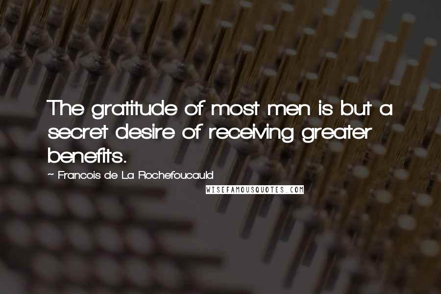 Francois De La Rochefoucauld Quotes: The gratitude of most men is but a secret desire of receiving greater benefits.