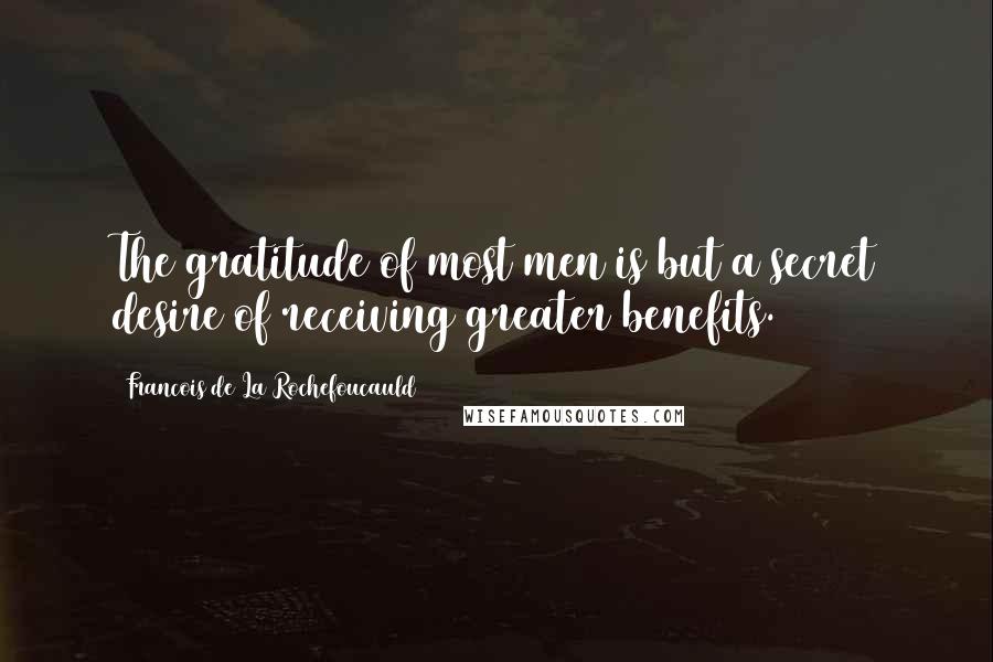 Francois De La Rochefoucauld Quotes: The gratitude of most men is but a secret desire of receiving greater benefits.