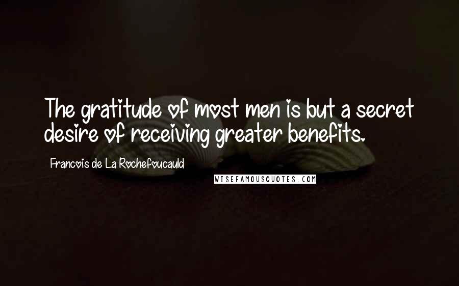 Francois De La Rochefoucauld Quotes: The gratitude of most men is but a secret desire of receiving greater benefits.