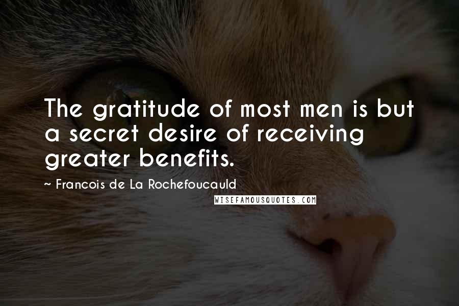 Francois De La Rochefoucauld Quotes: The gratitude of most men is but a secret desire of receiving greater benefits.