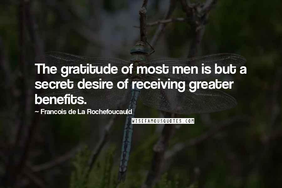 Francois De La Rochefoucauld Quotes: The gratitude of most men is but a secret desire of receiving greater benefits.