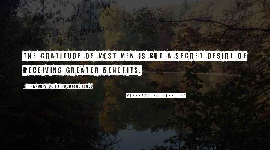 Francois De La Rochefoucauld Quotes: The gratitude of most men is but a secret desire of receiving greater benefits.