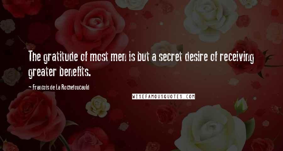 Francois De La Rochefoucauld Quotes: The gratitude of most men is but a secret desire of receiving greater benefits.