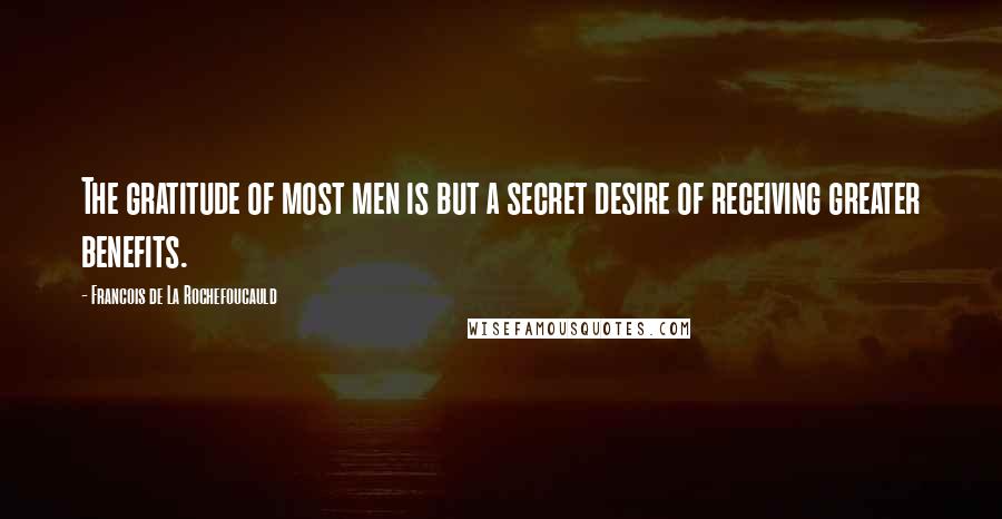 Francois De La Rochefoucauld Quotes: The gratitude of most men is but a secret desire of receiving greater benefits.