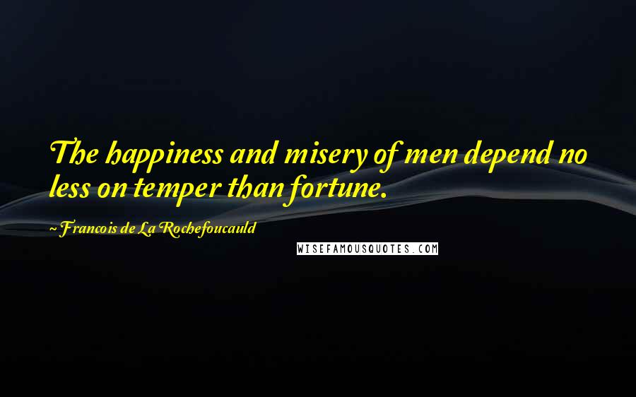 Francois De La Rochefoucauld Quotes: The happiness and misery of men depend no less on temper than fortune.