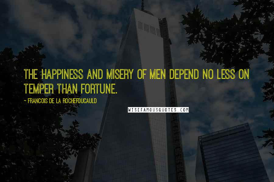 Francois De La Rochefoucauld Quotes: The happiness and misery of men depend no less on temper than fortune.