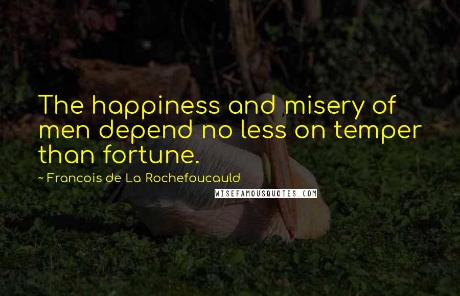 Francois De La Rochefoucauld Quotes: The happiness and misery of men depend no less on temper than fortune.