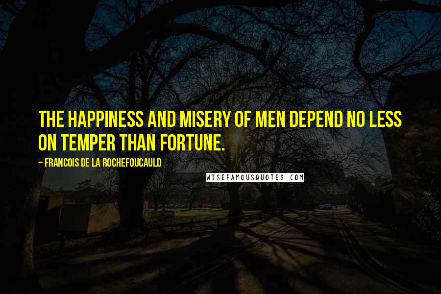 Francois De La Rochefoucauld Quotes: The happiness and misery of men depend no less on temper than fortune.