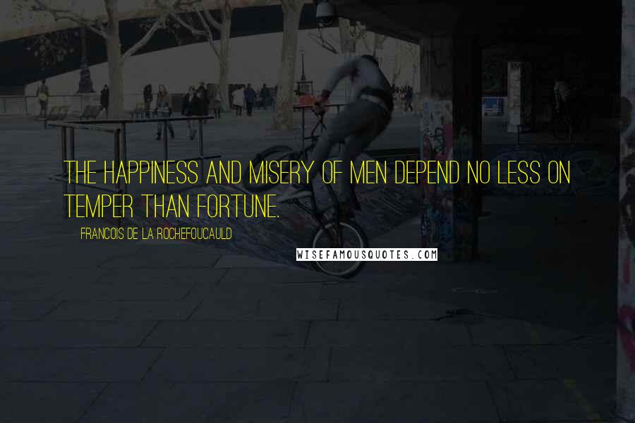 Francois De La Rochefoucauld Quotes: The happiness and misery of men depend no less on temper than fortune.