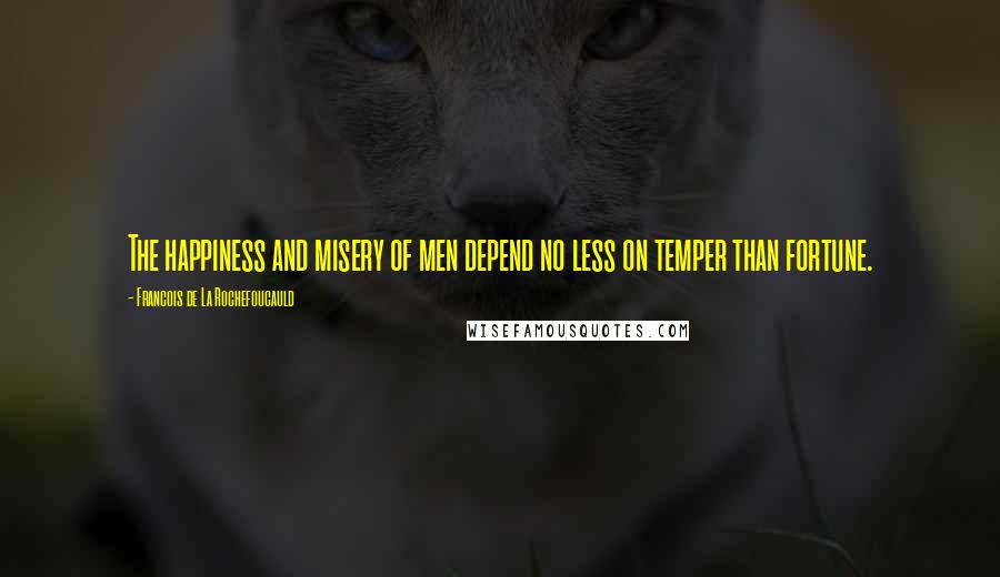 Francois De La Rochefoucauld Quotes: The happiness and misery of men depend no less on temper than fortune.