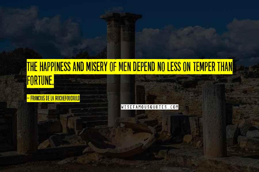 Francois De La Rochefoucauld Quotes: The happiness and misery of men depend no less on temper than fortune.