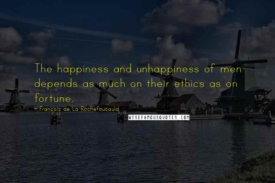 Francois De La Rochefoucauld Quotes: The happiness and unhappiness of men depends as much on their ethics as on fortune.