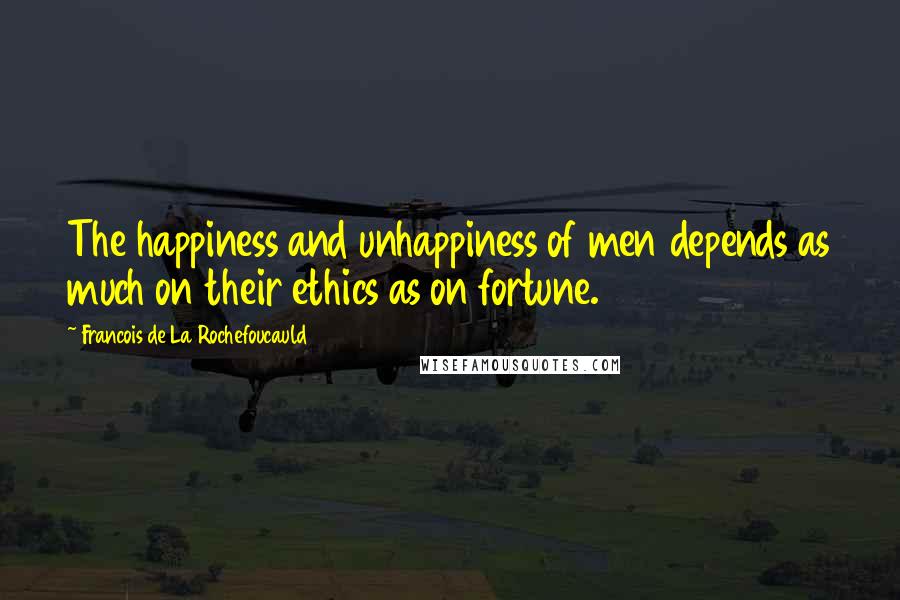 Francois De La Rochefoucauld Quotes: The happiness and unhappiness of men depends as much on their ethics as on fortune.