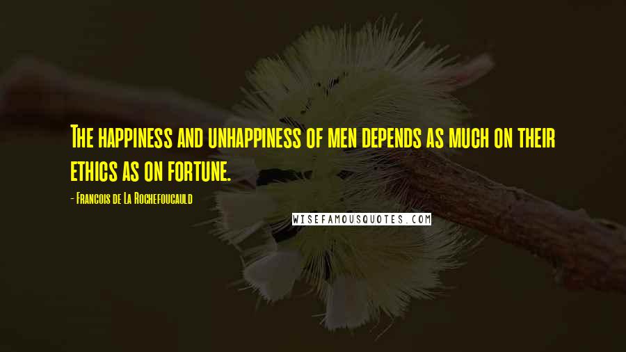 Francois De La Rochefoucauld Quotes: The happiness and unhappiness of men depends as much on their ethics as on fortune.