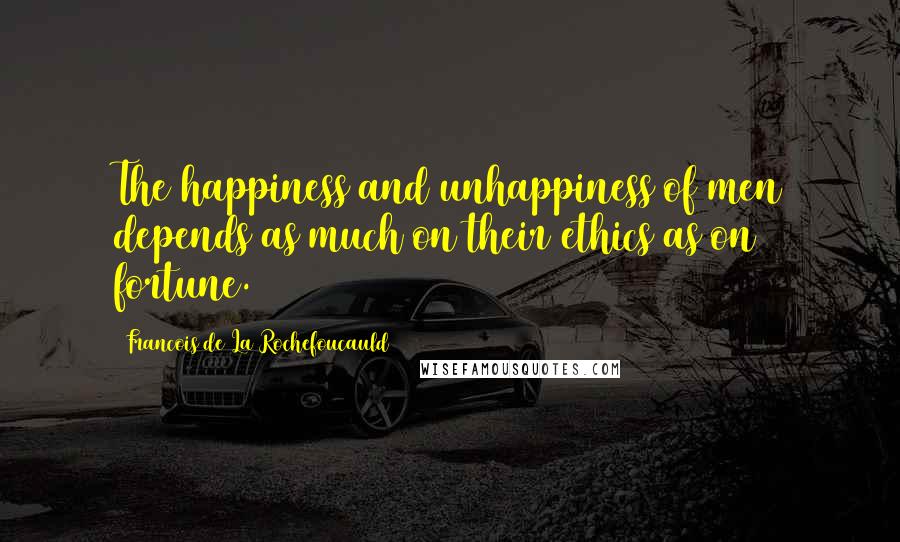 Francois De La Rochefoucauld Quotes: The happiness and unhappiness of men depends as much on their ethics as on fortune.