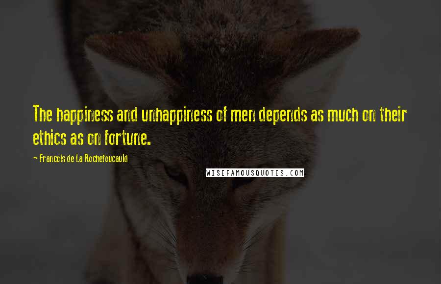 Francois De La Rochefoucauld Quotes: The happiness and unhappiness of men depends as much on their ethics as on fortune.