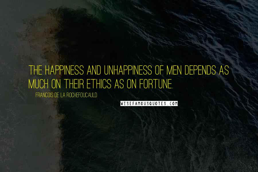 Francois De La Rochefoucauld Quotes: The happiness and unhappiness of men depends as much on their ethics as on fortune.