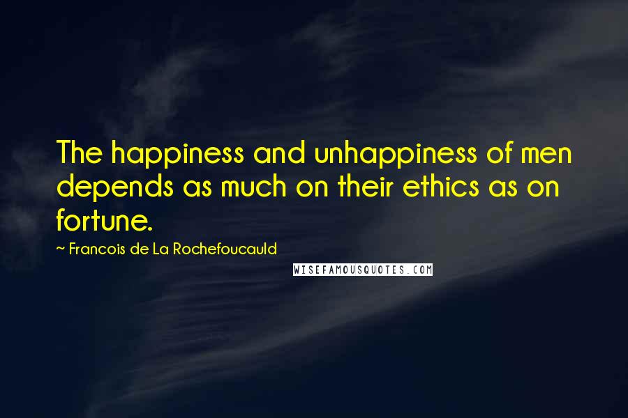 Francois De La Rochefoucauld Quotes: The happiness and unhappiness of men depends as much on their ethics as on fortune.