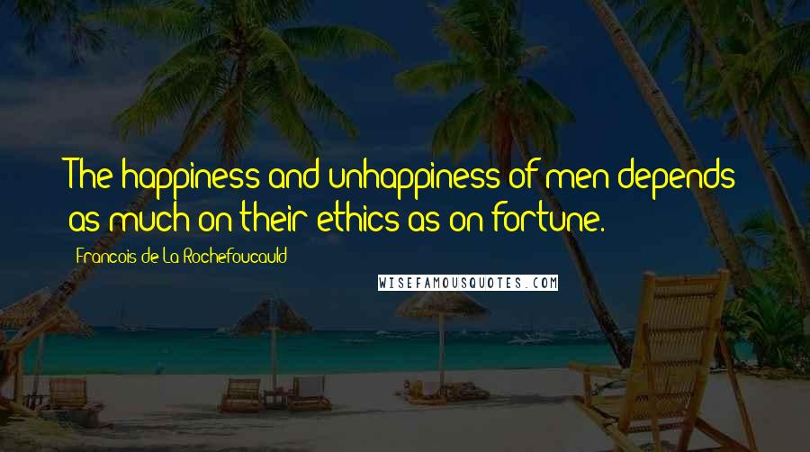 Francois De La Rochefoucauld Quotes: The happiness and unhappiness of men depends as much on their ethics as on fortune.