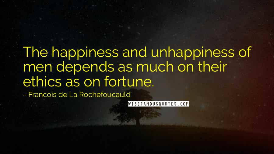 Francois De La Rochefoucauld Quotes: The happiness and unhappiness of men depends as much on their ethics as on fortune.