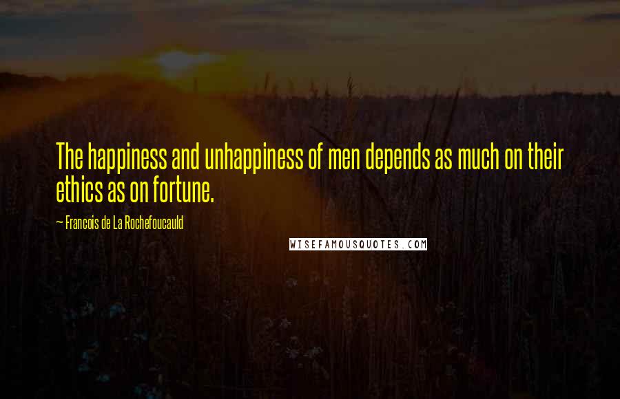 Francois De La Rochefoucauld Quotes: The happiness and unhappiness of men depends as much on their ethics as on fortune.