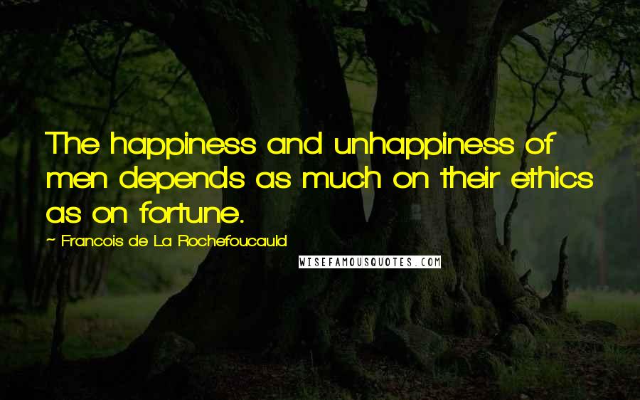 Francois De La Rochefoucauld Quotes: The happiness and unhappiness of men depends as much on their ethics as on fortune.