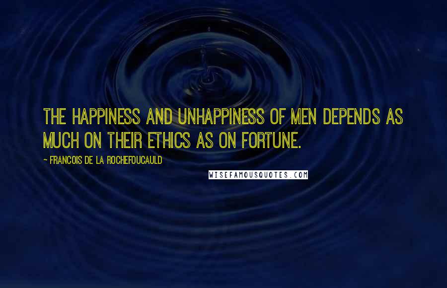 Francois De La Rochefoucauld Quotes: The happiness and unhappiness of men depends as much on their ethics as on fortune.