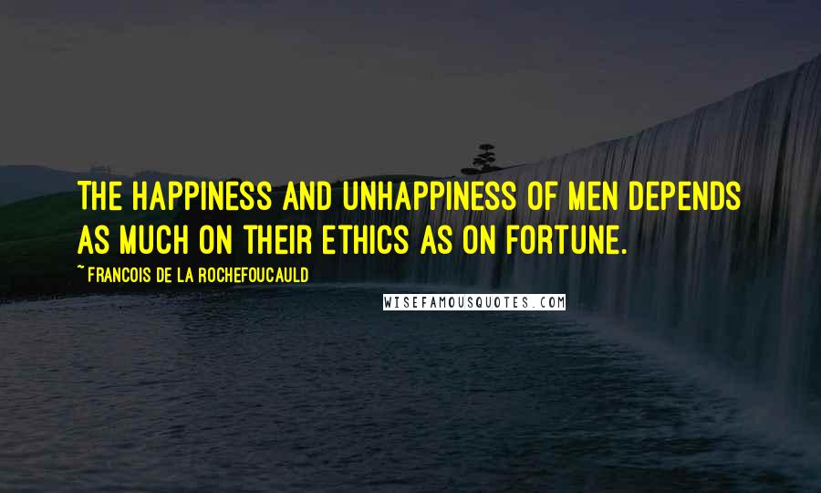 Francois De La Rochefoucauld Quotes: The happiness and unhappiness of men depends as much on their ethics as on fortune.