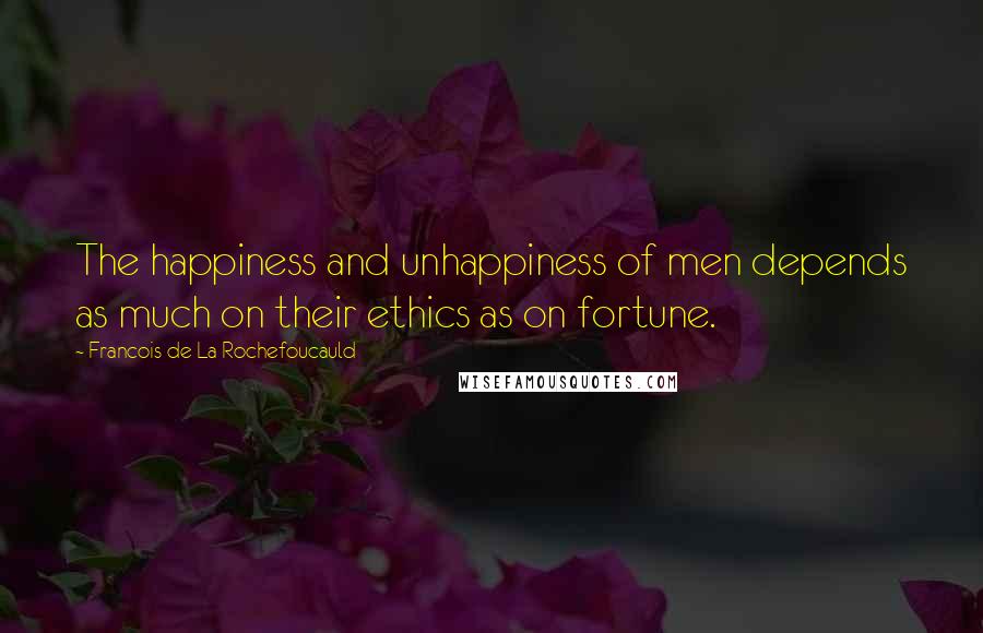 Francois De La Rochefoucauld Quotes: The happiness and unhappiness of men depends as much on their ethics as on fortune.