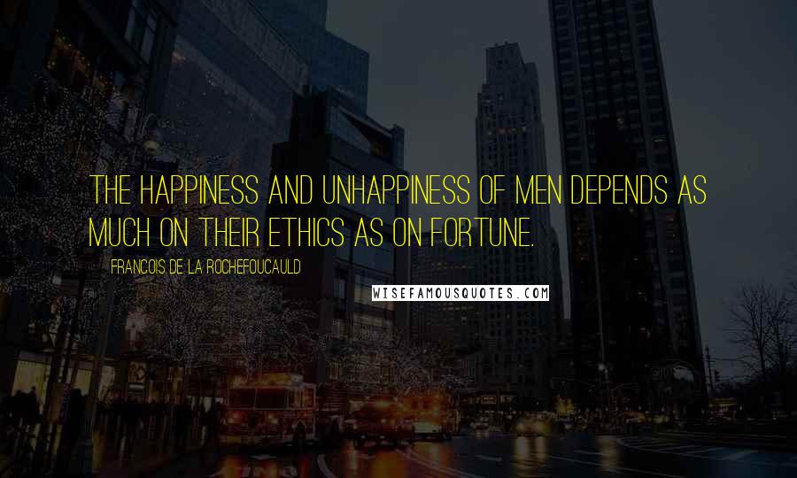 Francois De La Rochefoucauld Quotes: The happiness and unhappiness of men depends as much on their ethics as on fortune.