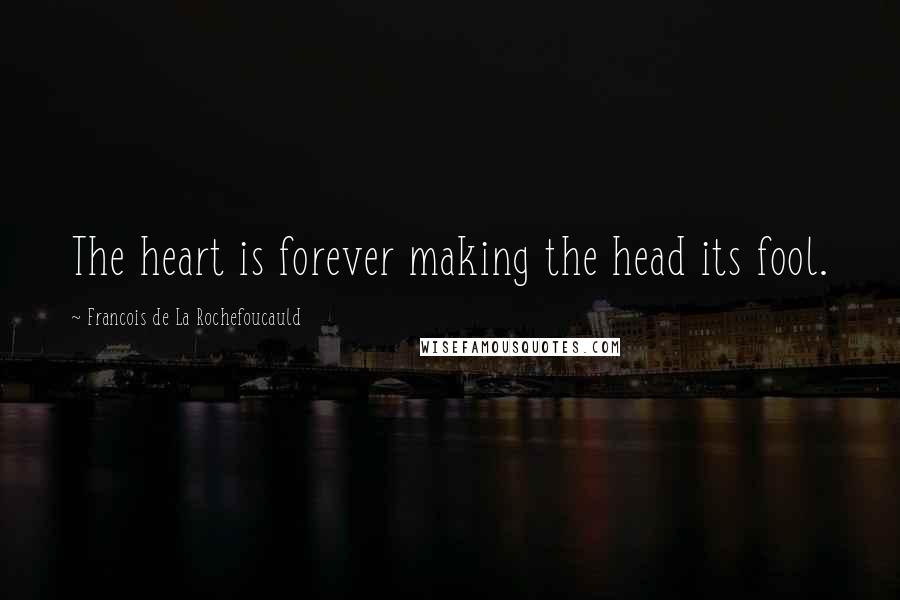 Francois De La Rochefoucauld Quotes: The heart is forever making the head its fool.