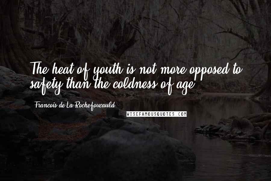 Francois De La Rochefoucauld Quotes: The heat of youth is not more opposed to safety than the coldness of age.