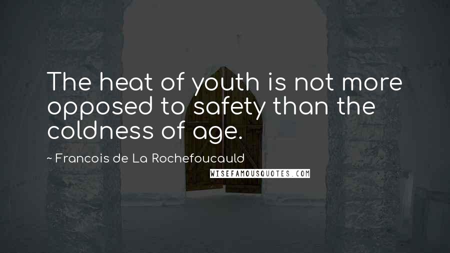 Francois De La Rochefoucauld Quotes: The heat of youth is not more opposed to safety than the coldness of age.