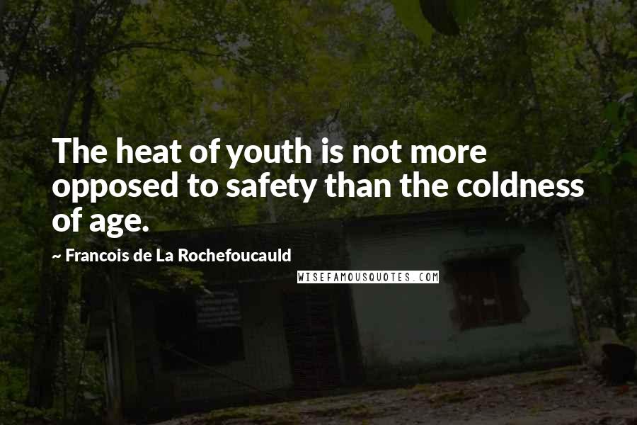 Francois De La Rochefoucauld Quotes: The heat of youth is not more opposed to safety than the coldness of age.